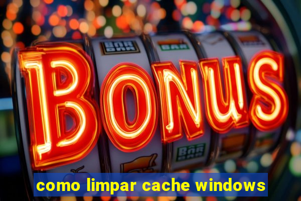 como limpar cache windows